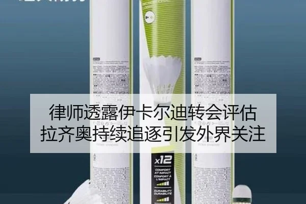 律师透露伊卡尔迪转会评估 拉齐奥持续追逐引发外界关注 - kaiyun