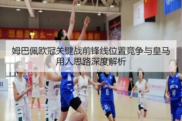 姆巴佩欧冠关键战前锋线位置竞争与皇马用人思路深度解析（kaiyun）