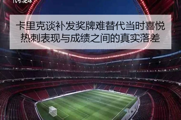 卡里克谈补发奖牌难替代当时喜悦 热刺表现与成绩之间的真实落差 - kaiyun